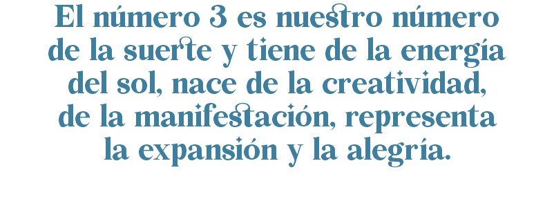 El número 3 es nuestro número de la suerte y tiene de la energía del sol, nace de la creatividad, de la manifestación, representa la expansión y la alegría. 