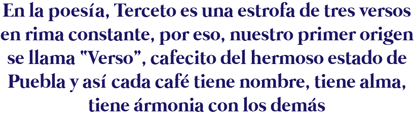 En la poesía, Terceto es una estrofa de tres versos en rima constante, por eso, nuestro primer origen se llama “Verso”, cafecito del hermoso estado de Puebla y así cada café tiene nombre, tiene alma, tiene ármonia con los demás